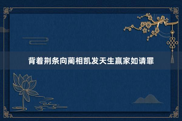 背着荆条向蔺相凯发天生赢家如请罪